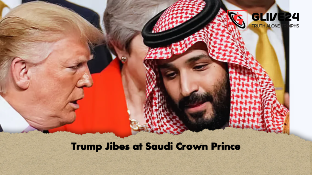 Trump Jibes at Saudi Crown Prince Trump Jibes at Saudi Crown Prince