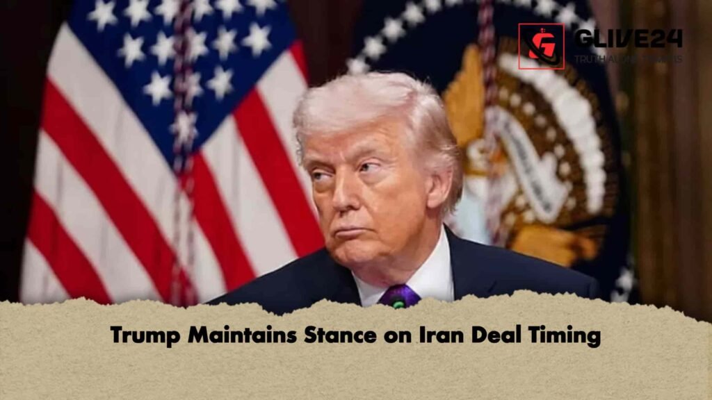 Trump Maintains Stance on Iran Deal Timing