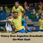 Brazil’s Victory Over Argentina Overshadowed by On-Pitch Clash