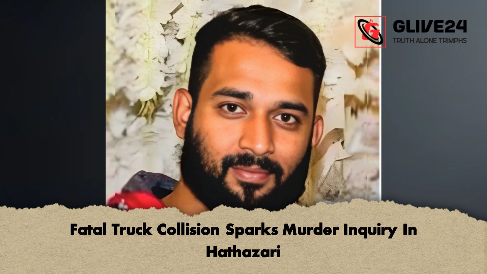 Fatal Truck Collision Sparks Murder Inquiry In Hathazari Fatal Truck Collision Sparks Murder Inquiry In Hathazari