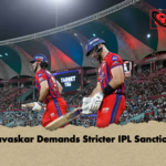 Gavaskar Demands Stricter IPL Sanctions Gavaskar Demands Stricter IPL Sanctions