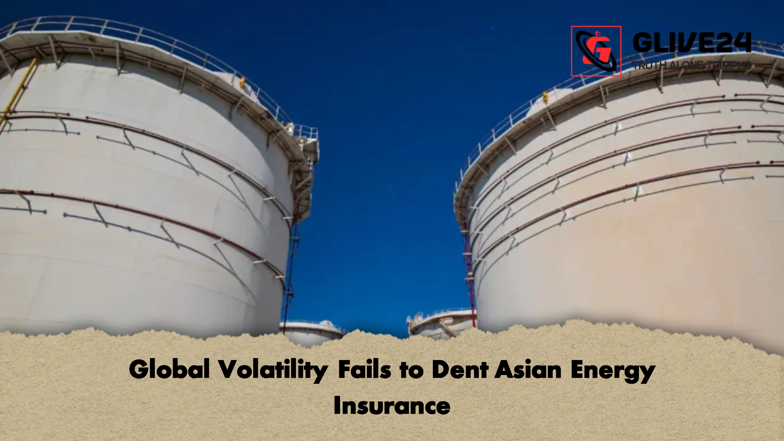 Global Volatility Fails to Dent Asian Energy Insurance Global Volatility Fails to Dent Asian Energy Insurance