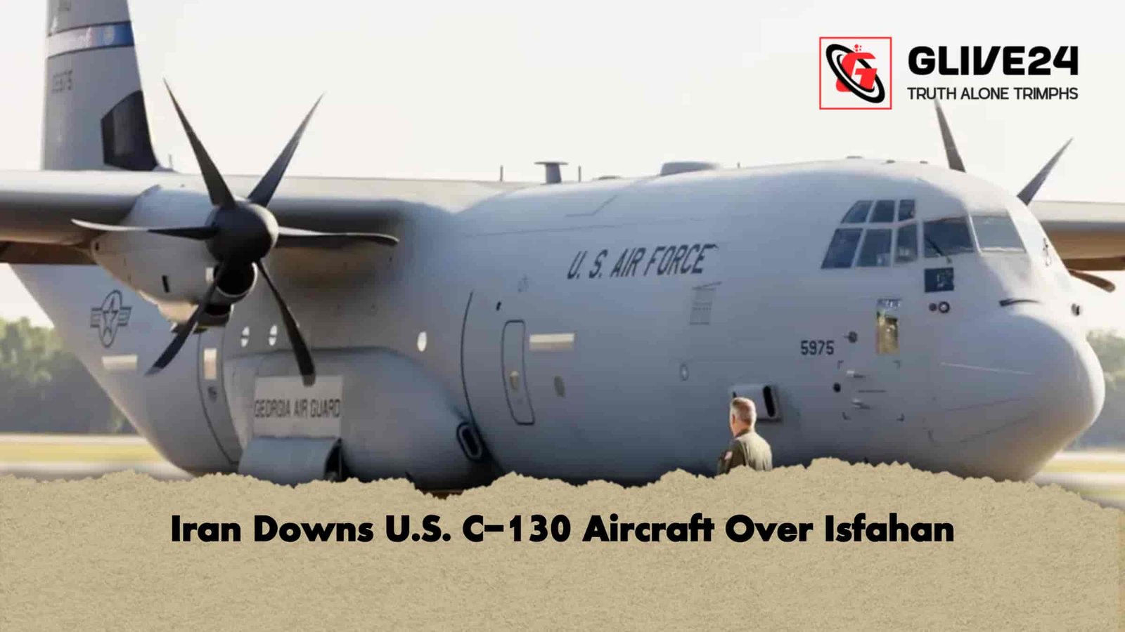 Iran Downs U.S. C-130 Aircraft Over Isfahan