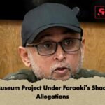 July Museum Project Under Farooki’s Shadow of Allegations