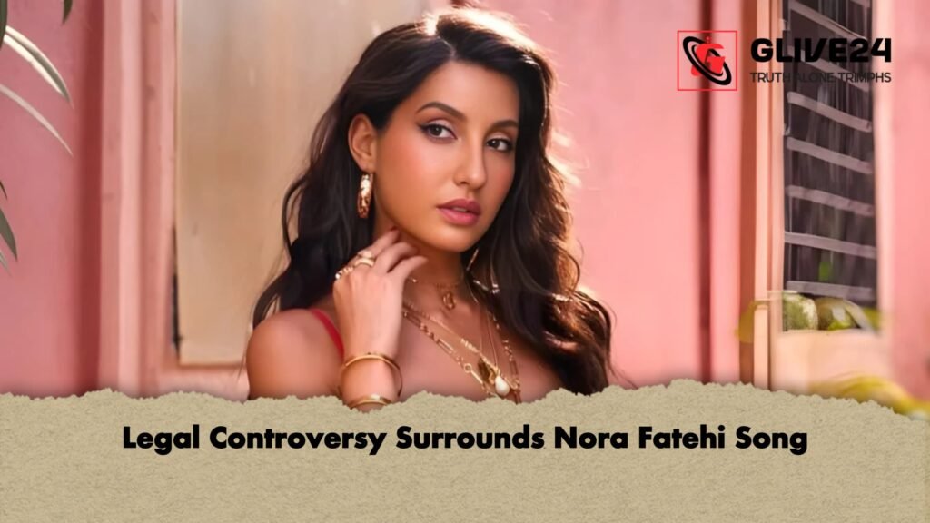 Legal Controversy Surrounds Nora Fatehi Song 1 Legal Controversy Surrounds Nora Fatehi Song