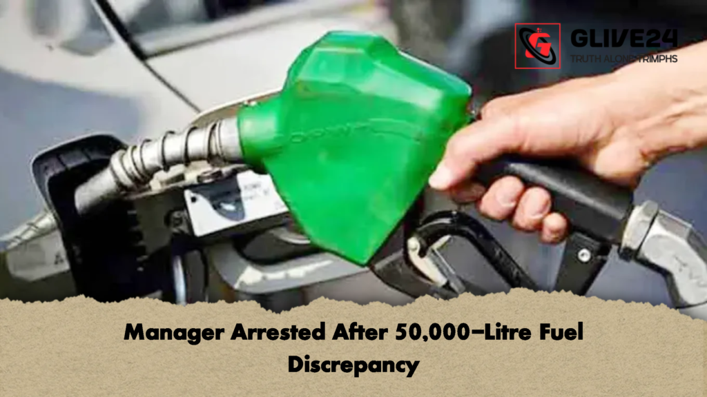 Manager Arrested After 50000 Litre Fuel Discrepancy Manager Arrested After 50,000-Litre Fuel Discrepancy