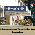 Masked Gunmen Abduct Three Rubber Workers In Bandarban Masked Gunmen Abduct Three Rubber Workers In Bandarban