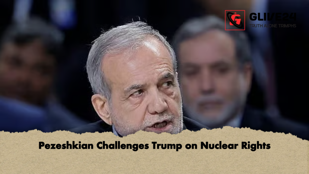 Pezeshkian Challenges Trump on Nuclear Rights 1 Pezeshkian Challenges Trump on Nuclear Rights Pezeshkian Challenges Trump on Nuclear Rights