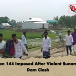 Section 144 Imposed After Violent Sunamganj Dam Clash Section 144 Imposed After Violent Sunamganj Dam Clash