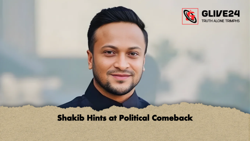 Shakib Hints at Political Comeback Shakib Hints at Political Comeback