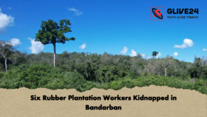 Six Rubber Plantation Workers Kidnapped in Bandarban Six Rubber Plantation Workers Kidnapped in Bandarban