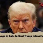 Surge in Calls to Oust Trump Intensifies