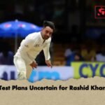 Test Plans Uncertain for Rashid Khan