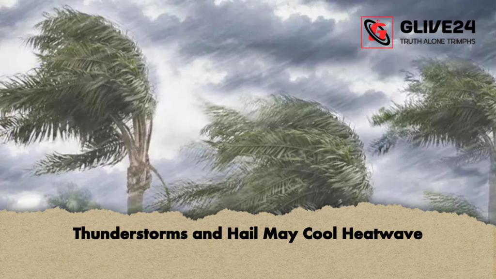 Thunderstorms and Hail May Cool Heatwave 3 Thunderstorms and Hail May Cool Heatwave