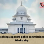 Writ seeking separate police commissioners for Dhaka city Writ seeking separate police commissioners for Dhaka city.