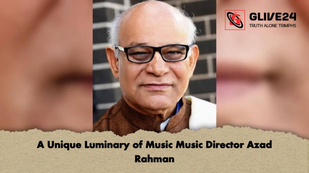 A Unique Luminary of Music Music Director Azad Rahman 3 A Unique Luminary of Music Music Director Azad Rahman A Unique Luminary of Music Music Director Azad Rahman