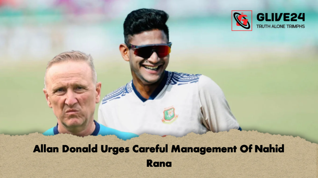 Allan Donald Urges Careful Management Of Nahid Rana 2 Allan Donald Urges Careful Management Of Nahid Rana