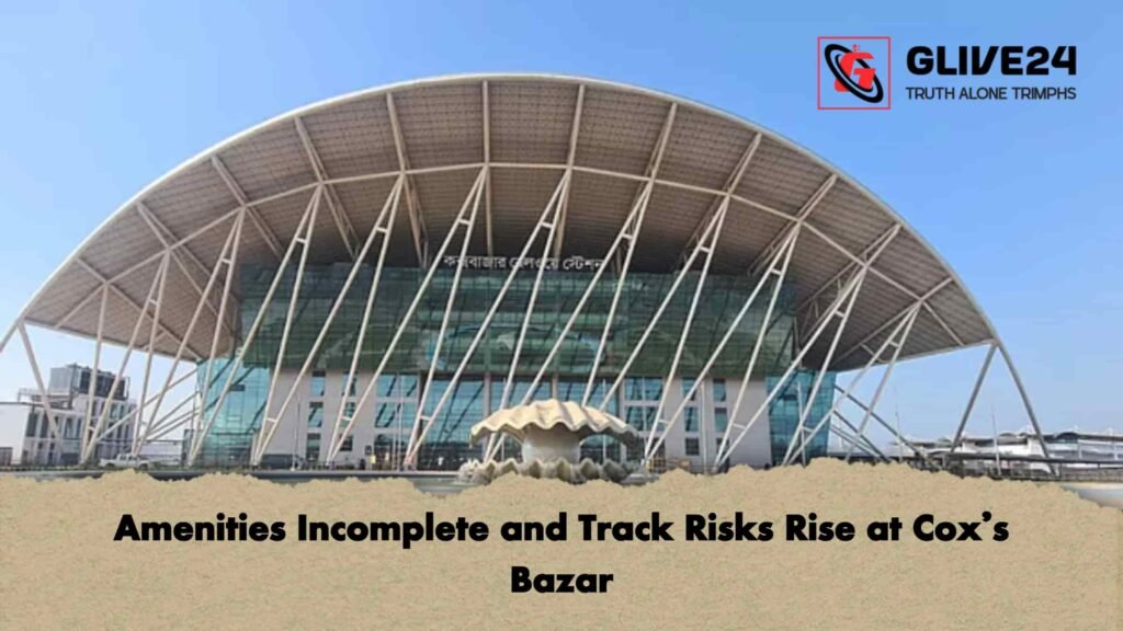 Amenities Incomplete and Track Risks Rise at Cox’s Bazar
