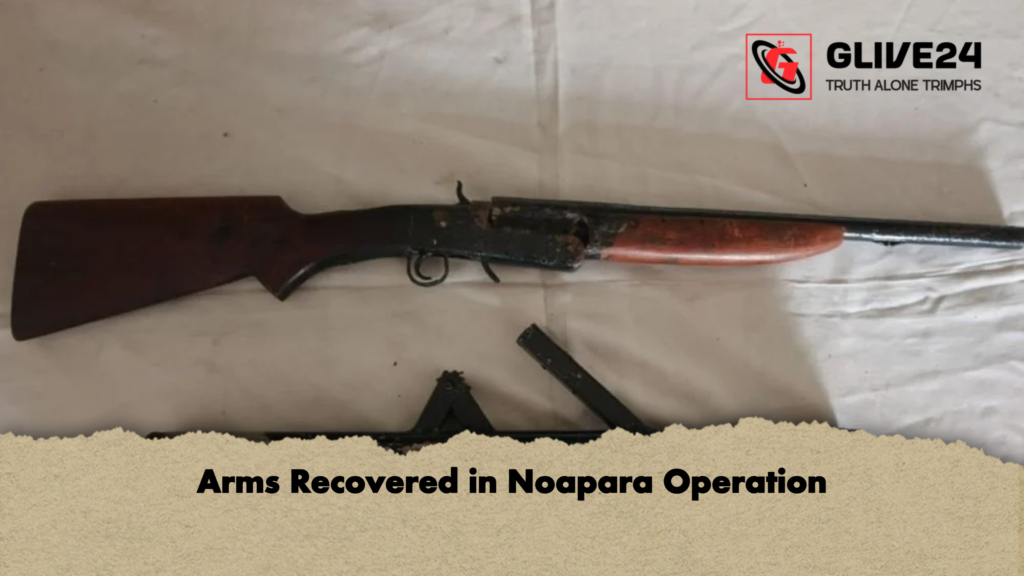 Arms Recovered in Noapara Operation Arms Recovered in Noapara Operation