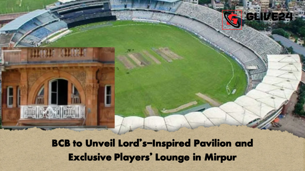 BCB to Unveil Lords Inspired Pavilion and Exclusive Players Lounge in Mirpur BCB to Unveil Lord’s-Inspired Pavilion and Exclusive Players' Lounge in Mirpur