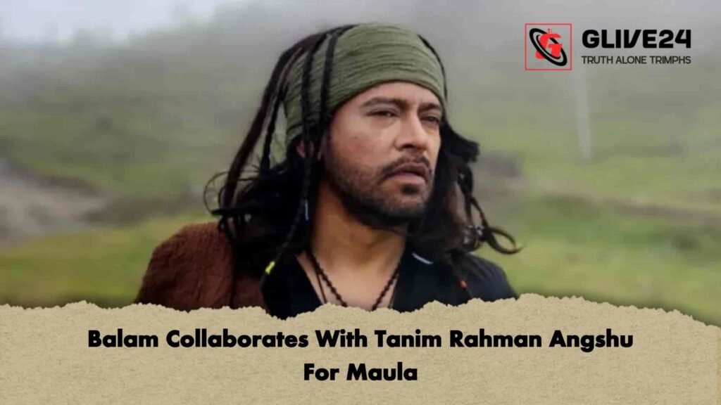 Balam Collaborates With Tanim Rahman Angshu For Maula