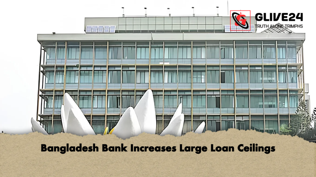 Bangladesh Bank Increases Large Loan Ceilings Bangladesh Bank Increases Large Loan Ceilings