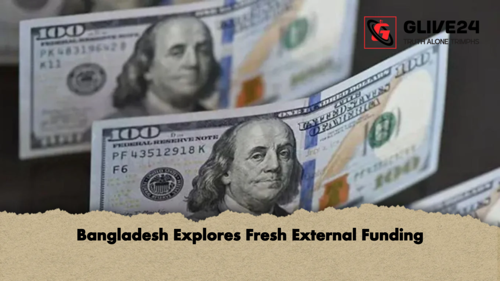 Bangladesh Explores Fresh External Funding Bangladesh Explores Fresh External Funding
