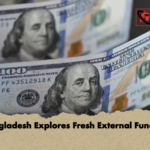 Bangladesh Explores Fresh External Funding Bangladesh Explores Fresh External Funding