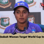 Bangladesh Women Target World Cup Impact Bangladesh Women Target World Cup Impact