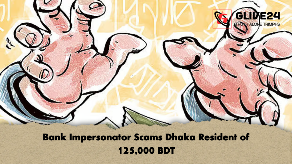 Bank Impersonator Scams Dhaka Resident of 125,000 BDT 3 Bank Impersonator Scams Dhaka Resident of 125000 BDT Bank Impersonator Scams Dhaka Resident of 125,000 BDT