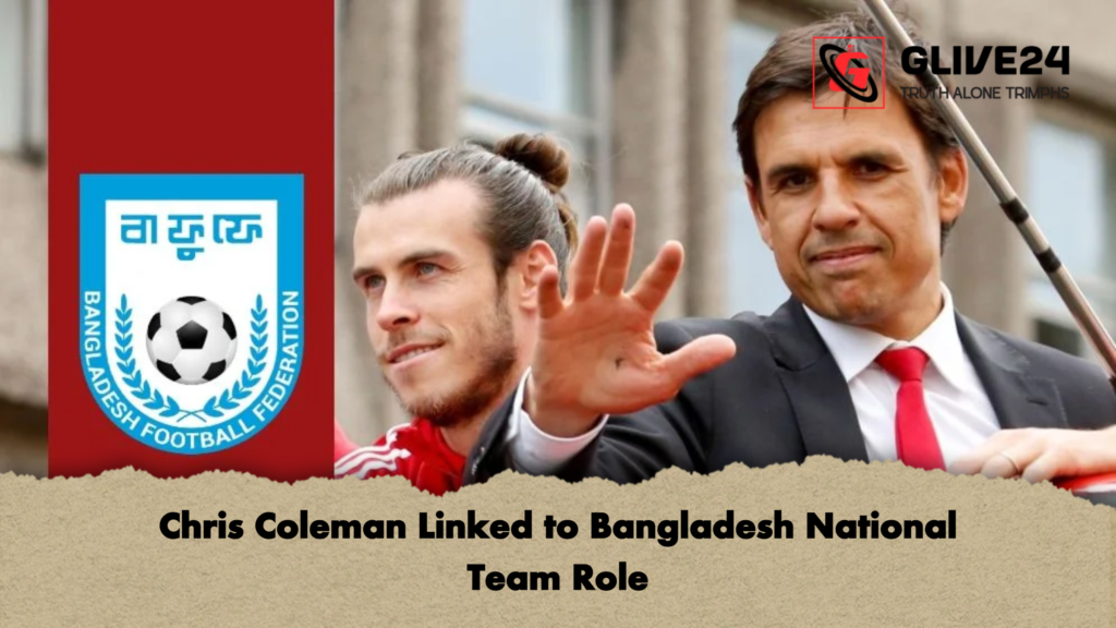 Chris Coleman Linked to Bangladesh National Team Role Chris Coleman Linked to Bangladesh National Team Role