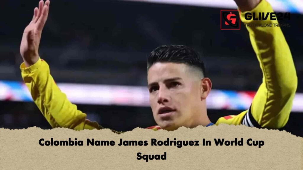 Colombia Name James Rodriguez In World Cup Squad 2 Colombia Name James Rodriguez In World Cup Squad