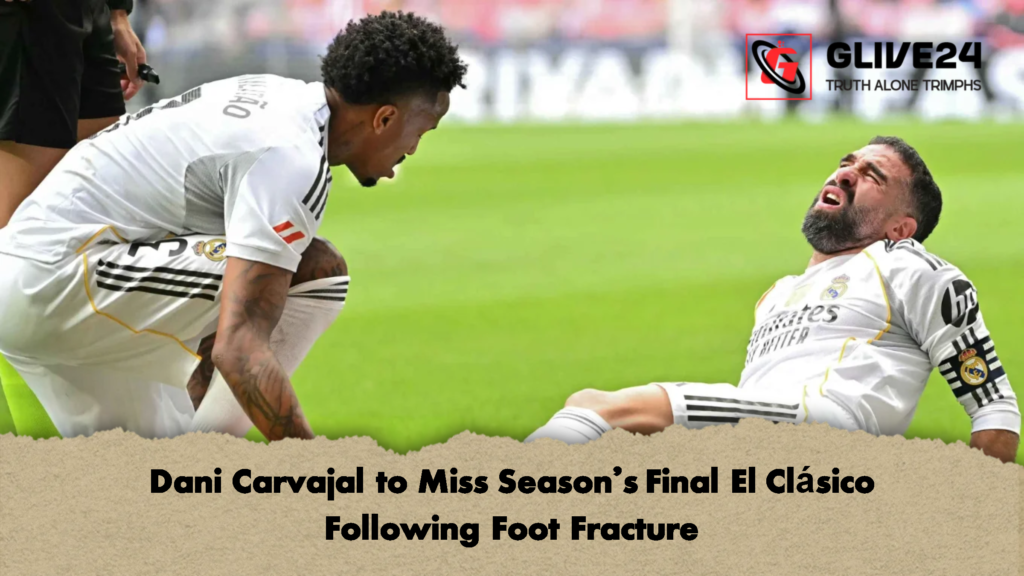 Dani Carvajal to Miss Seasons Final El Clasico Following Foot Fracture Dani Carvajal to Miss Season's Final El Clásico Following Foot Fracture