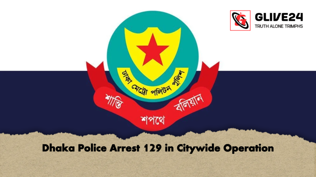 Dhaka Police Arrest 129 in Citywide Operation Dhaka Police Arrest 129 in Citywide Operation