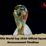 FIFA World Cup 2026 Official Squad Announcement Timelines FIFA World Cup 2026: Official Squad Announcement Timelines