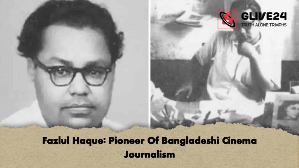 Fazlul Haque Pioneer Of Bangladeshi Cinema Journalism