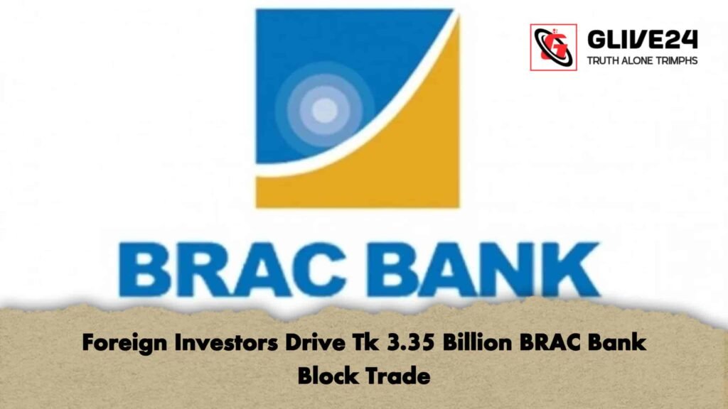 Foreign Investors Drive Tk 3.35 Billion BRAC Bank Block Trade