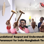 Foundational Respect and Understanding Paramount for India Bangladesh Ties Foundational Respect and Understanding Paramount for India-Bangladesh Ties