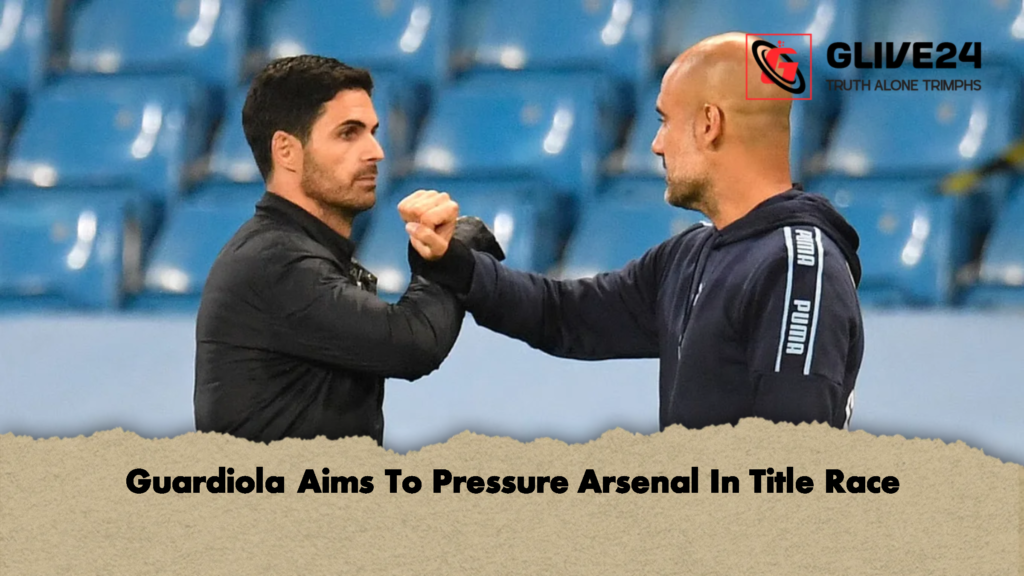 Guardiola Aims To Pressure Arsenal In Title Race Guardiola Aims To Pressure Arsenal In Title Race