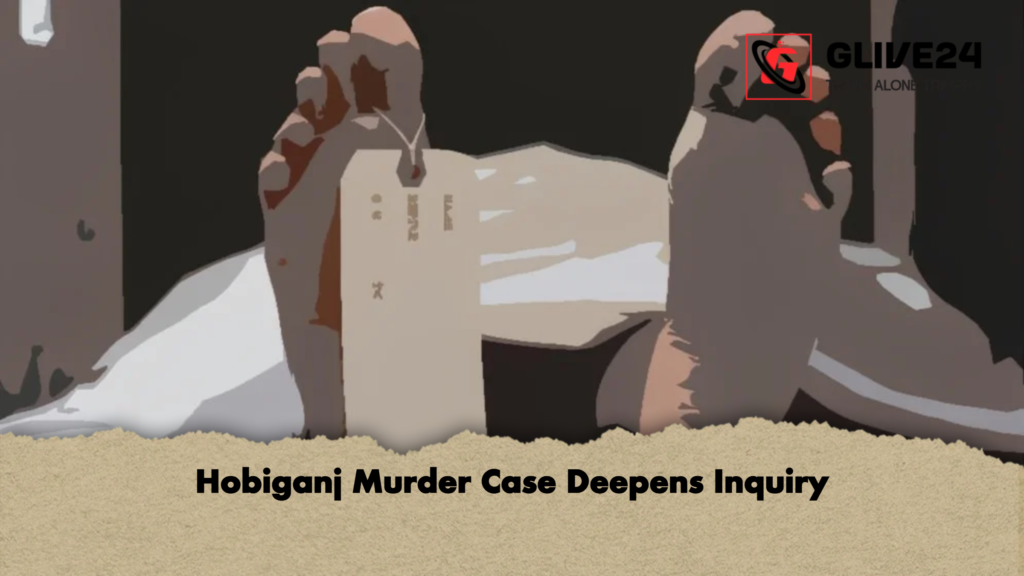 Hobiganj Murder Case Deepens Inquiry Hobiganj Murder Case Deepens Inquiry