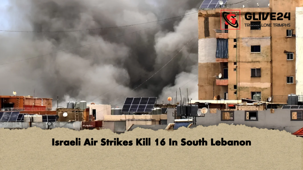 Israeli Air Strikes Kill 16 In South Lebanon Israeli Air Strikes Kill 16 In South Lebanon