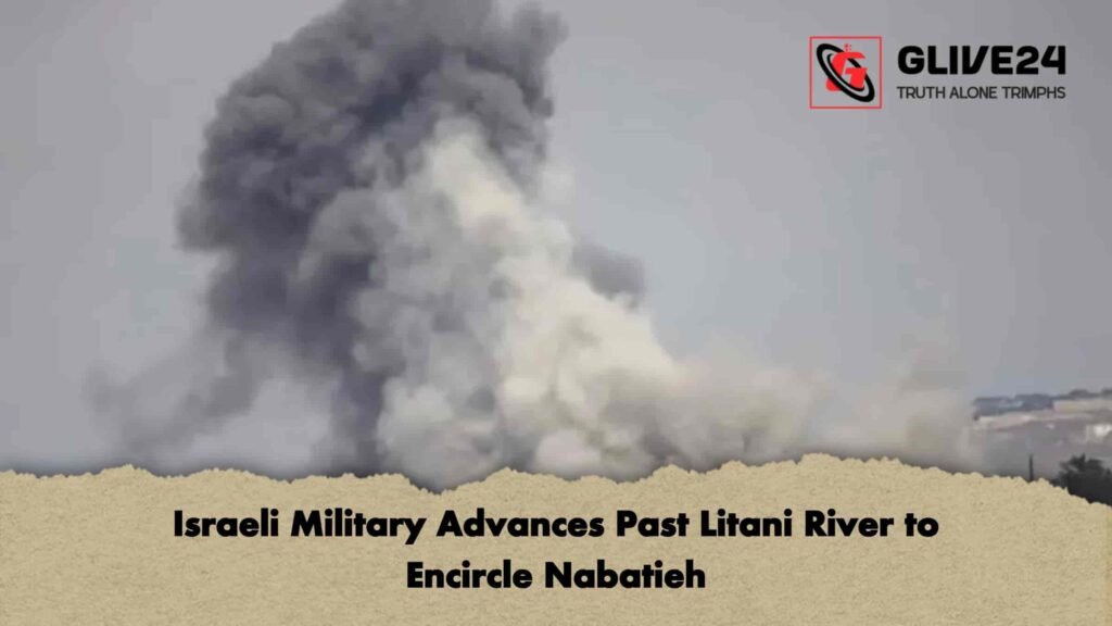 Israeli Military Advances Past Litani River to Encircle Nabatieh