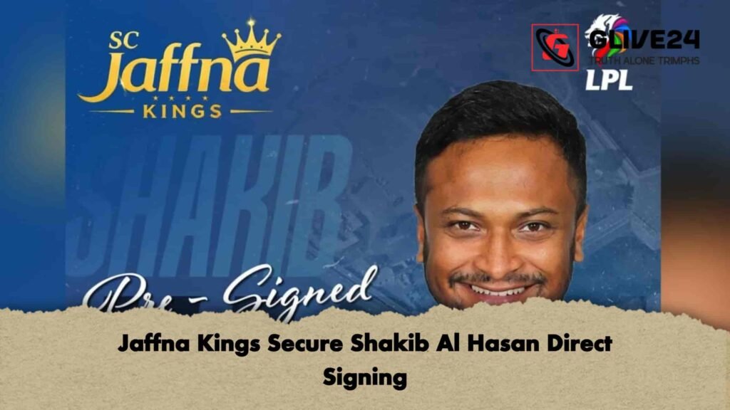 Jaffna Kings Secure Shakib Al Hasan Direct Signing