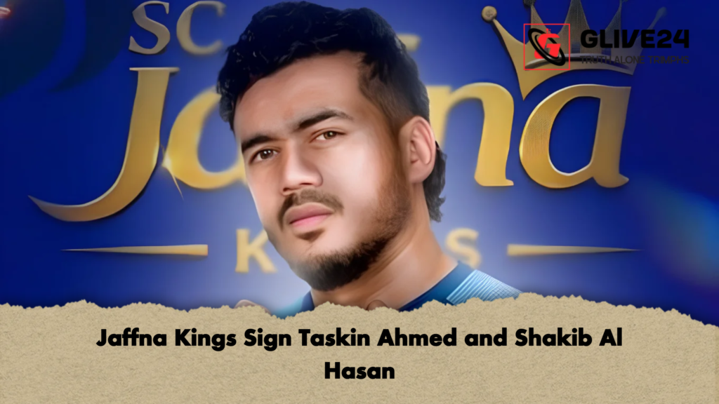 Jaffna Kings Sign Taskin Ahmed and Shakib Al Hasan Jaffna Kings Sign Taskin Ahmed and Shakib Al Hasan