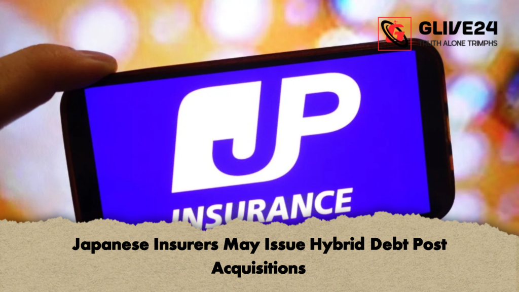 Japanese Insurers May Issue Hybrid Debt Post Acquisitions Japanese Insurers May Issue Hybrid Debt Post Acquisitions