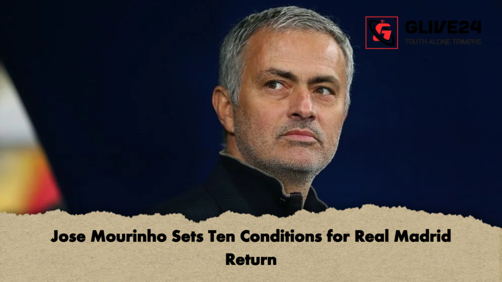 Jose Mourinho Sets Ten Conditions for Real Madrid Return Jose Mourinho Sets Ten Conditions for Real Madrid Return