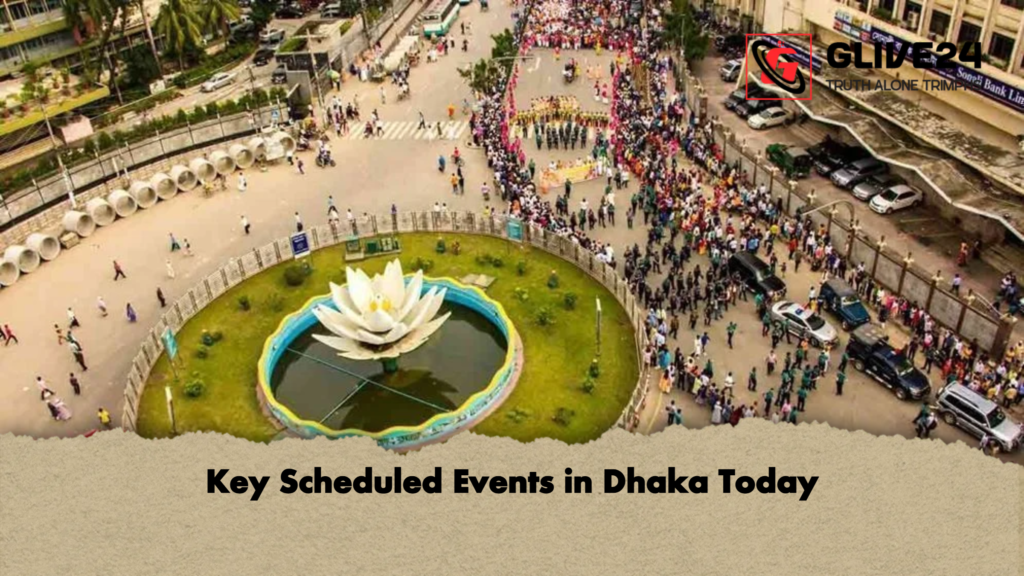 Key Scheduled Events in Dhaka Today Key Scheduled Events in Dhaka Today