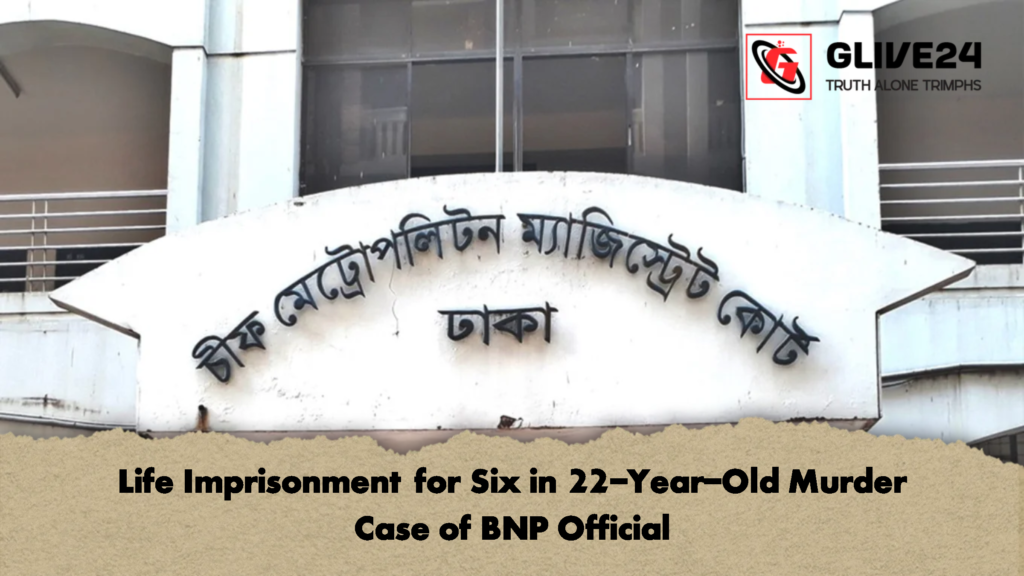 Life Imprisonment for Six in 22 Year Old Murder Case of BNP Official Life Imprisonment for Six in 22-Year-Old Murder Case of BNP Official