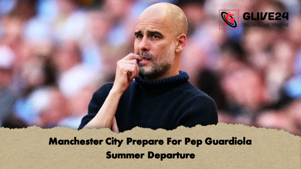 Manchester City Prepare For Pep Guardiola Summer Departure 2 Manchester City Prepare For Pep Guardiola Summer Departure 2 Manchester City Prepare For Pep Guardiola Summer Departure
