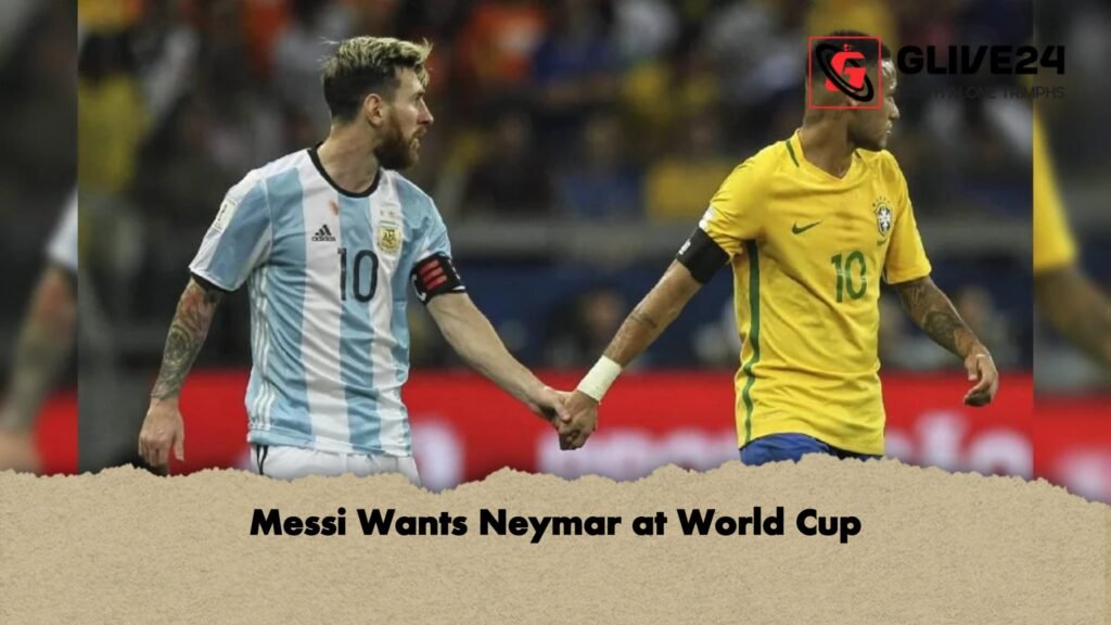 Messi Wants Neymar at World Cup 1 Messi Wants Neymar at World Cup